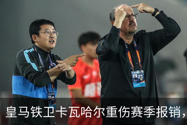 皇马铁卫卡瓦哈尔重伤赛季报销，恐无缘世界杯
